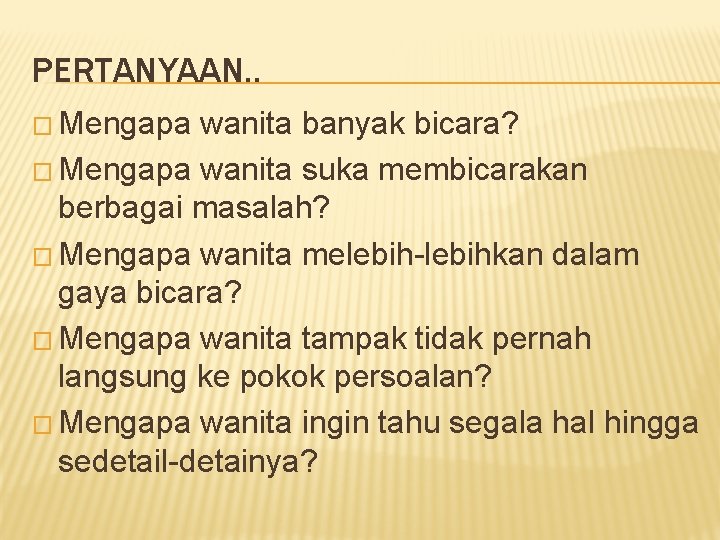 PERTANYAAN. . � Mengapa wanita banyak bicara? � Mengapa wanita suka membicarakan berbagai masalah?