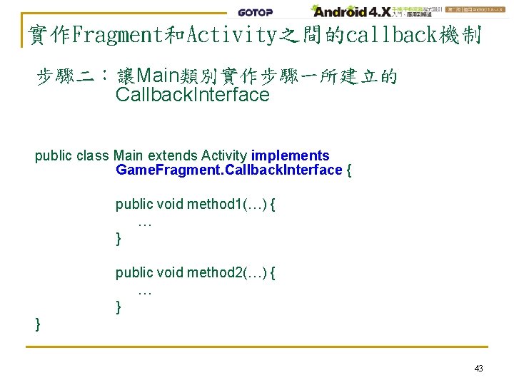 實作Fragment和Activity之間的callback機制 步驟二：讓Main類別實作步驟一所建立的 Callback. Interface public class Main extends Activity implements Game. Fragment. Callback. Interface