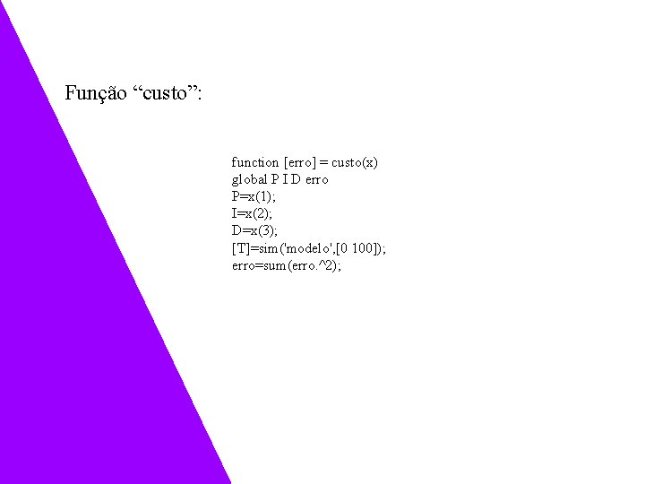 Função “custo”: function [erro] = custo(x) global P I D erro P=x(1); I=x(2); D=x(3);