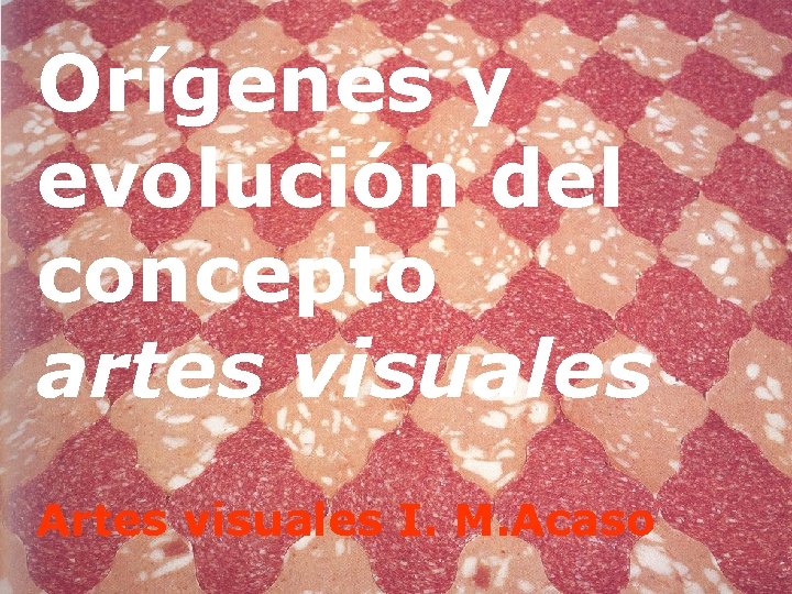 Orígenes y evolución del concepto artes visuales Artes visuales I. M. Acaso 