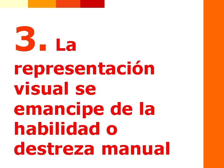 3. La representación visual se emancipe de la habilidad o destreza manual 