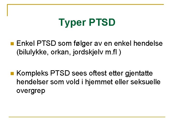 Typer PTSD Enkel PTSD som følger av en enkel hendelse (bilulykke, orkan, jordskjelv m.