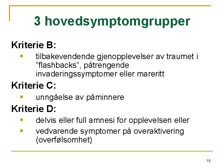 3 hovedsymptomgrupper Kriterie B: tilbakevendende gjenopplevelser av traumet i ”flashbacks”, påtrengende invaderingssymptomer eller mareritt