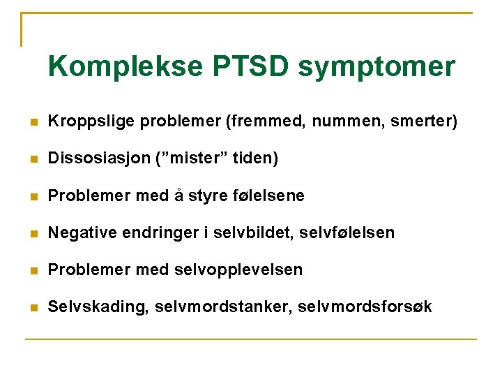Komplekse PTSD symptomer Kroppslige problemer (fremmed, nummen, smerter) Dissosiasjon (”mister” tiden) Problemer med å