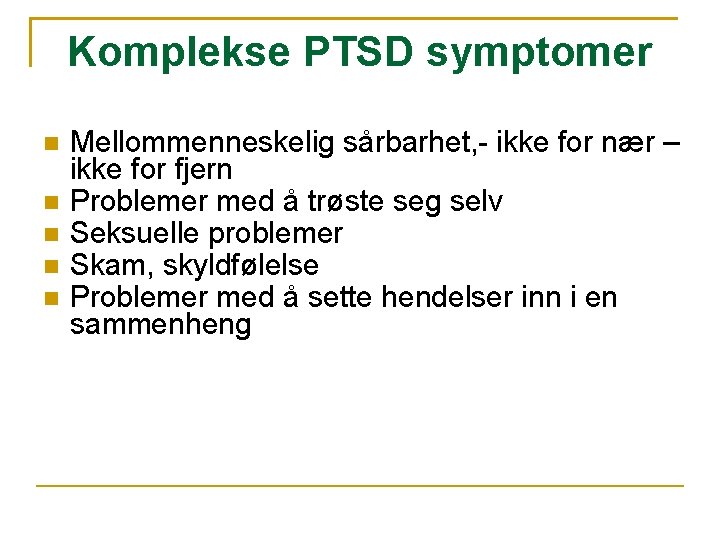 Komplekse PTSD symptomer Mellommenneskelig sårbarhet, - ikke for nær – ikke for fjern Problemer