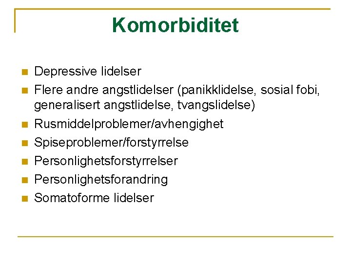 Komorbiditet Depressive lidelser Flere andre angstlidelser (panikklidelse, sosial fobi, generalisert angstlidelse, tvangslidelse) Rusmiddelproblemer/avhengighet Spiseproblemer/forstyrrelse