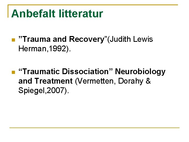 Anbefalt litteratur ”Trauma and Recovery”(Judith Lewis Herman, 1992). “Traumatic Dissociation” Neurobiology and Treatment (Vermetten,