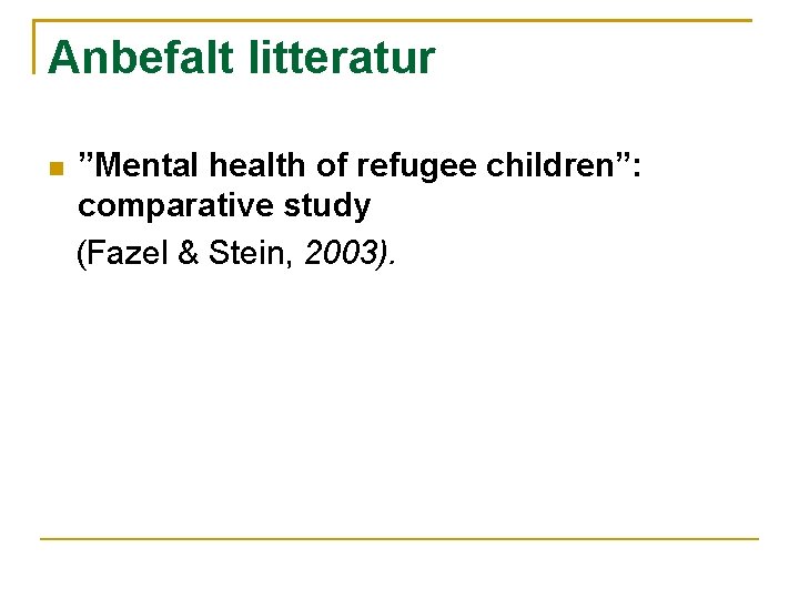 Anbefalt litteratur ”Mental health of refugee children”: comparative study (Fazel & Stein, 2003). 