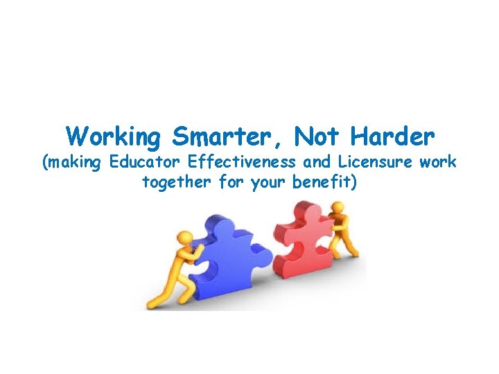 Working Smarter, Not Harder (making Educator Effectiveness and Licensure work together for your benefit)