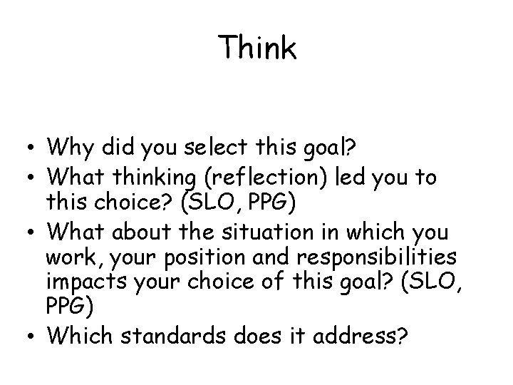 Think • Why did you select this goal? • What thinking (reflection) led you