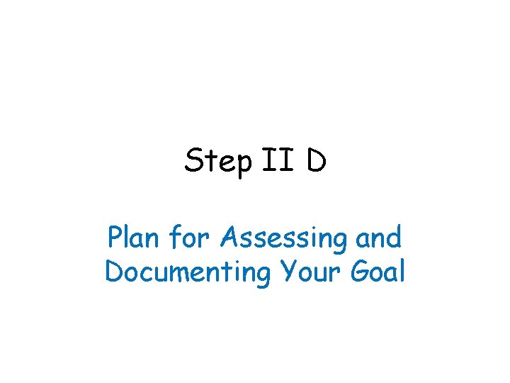 Step II D Plan for Assessing and Documenting Your Goal 