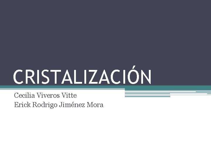 CRISTALIZACIÓN Cecilia Viveros Vitte Erick Rodrigo Jiménez Mora CRISTALIZACIÓN Cecilia Viveros Vitte Erick Rodrigo Jiménez Mora