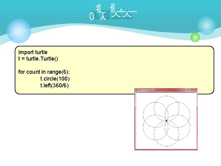 예제소스 import turtle t = turtle. Turtle() for count in range(6): t. circle(100) t.