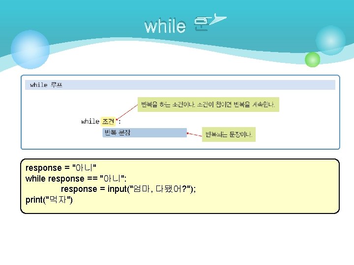 while 문 response = "아니" while response == "아니": response = input("엄마, 다됐어? ");