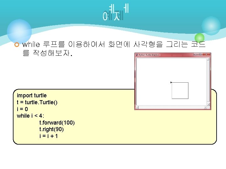 예제 ¢ while 루프를 이용하여서 화면에 사각형을 그리는 코드 를 작성해보자. import turtle t