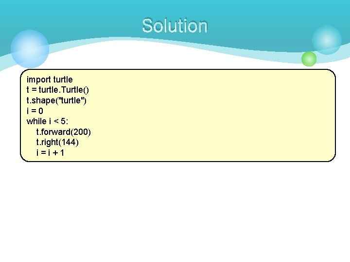 Solution import turtle t = turtle. Turtle() t. shape("turtle") i=0 while i < 5: