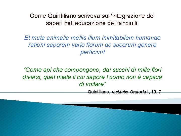 Come Quintiliano scriveva sull’integrazione dei saperi nell’educazione dei fanciulli: Et muta animalia mellis illum