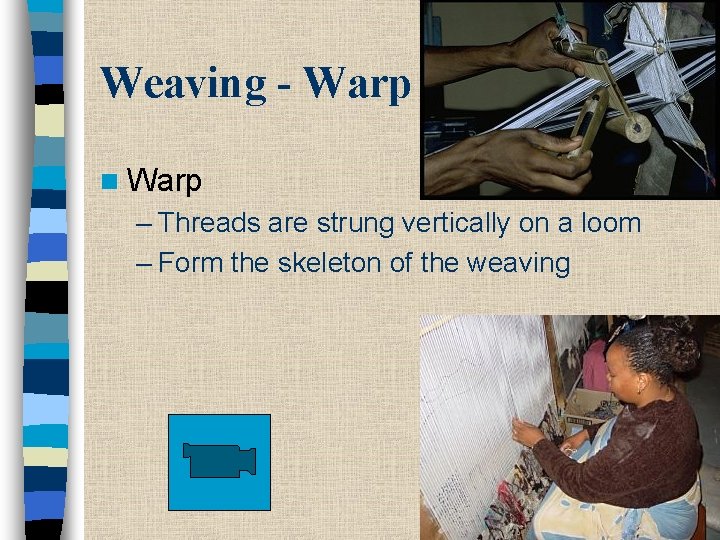 Weaving - Warp n Warp – Threads are strung vertically on a loom –