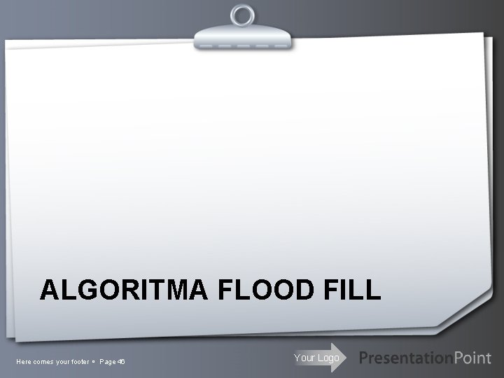 ALGORITMA FLOOD FILL Here comes your footer Page 46 Your Logo 