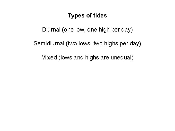 Types of tides Diurnal (one low, one high per day) Semidiurnal (two lows, two