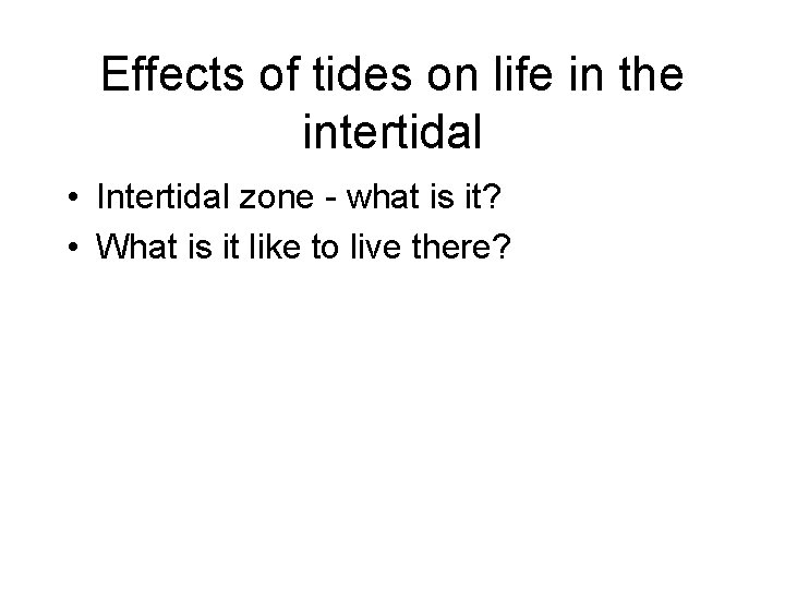 Effects of tides on life in the intertidal • Intertidal zone - what is