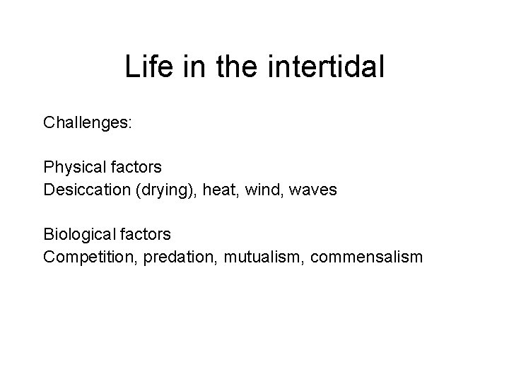 Life in the intertidal Challenges: Physical factors Desiccation (drying), heat, wind, waves Biological factors