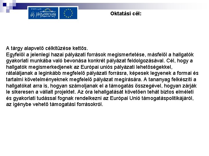 Oktatási cél: A tárgy alapvető célkitűzése kettős. Egyfelől a jelenlegi hazai pályázati források megismertetése,