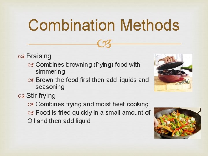 Combination Methods Braising Combines browning (frying) food with simmering Brown the food first then