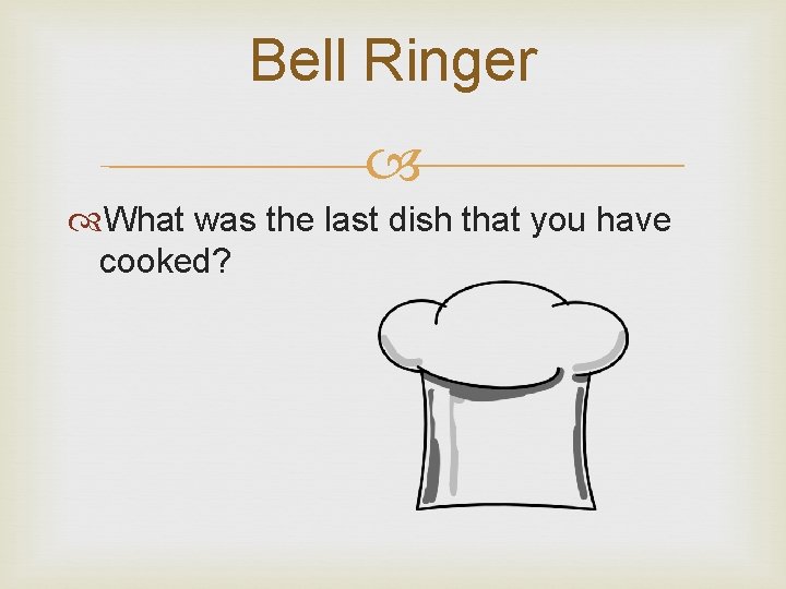 Bell Ringer What was the last dish that you have cooked? 