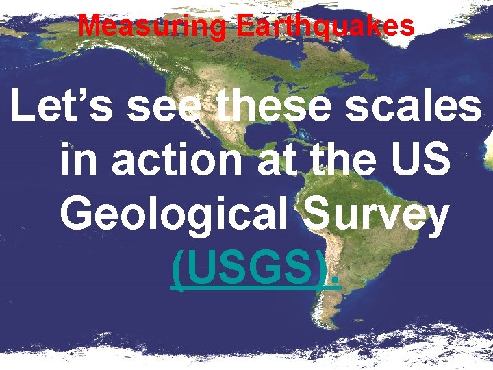 Measuring Earthquakes Let’s see these scales in action at the US Geological Survey (USGS).