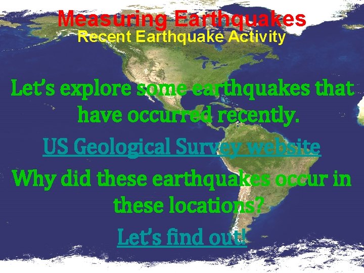 Measuring Earthquakes Recent Earthquake Activity Let’s explore some earthquakes that have occurred recently. US