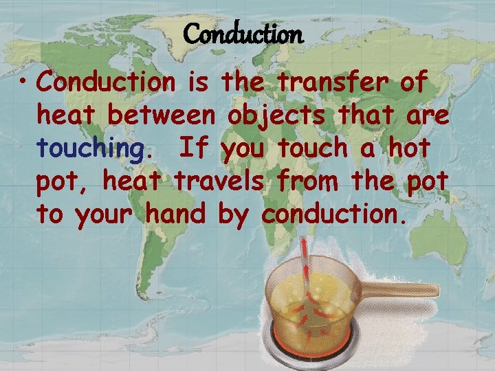 Conduction • Conduction is the transfer of heat between objects that are touching. If