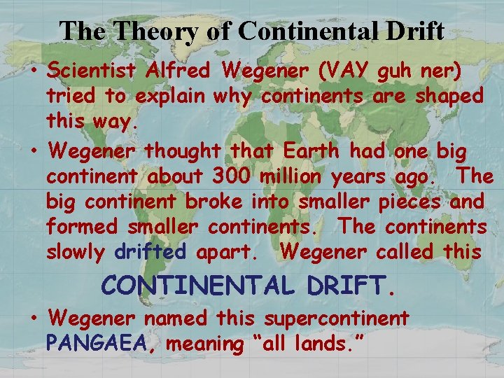 The Theory of Continental Drift • Scientist Alfred Wegener (VAY guh ner) tried to