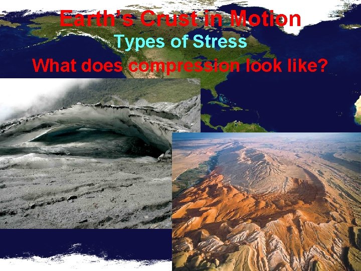 Earth’s Crust in Motion Types of Stress What does compression look like? 