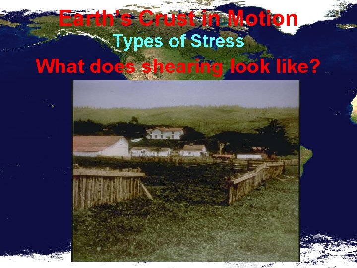 Earth’s Crust in Motion Types of Stress What does shearing look like? 