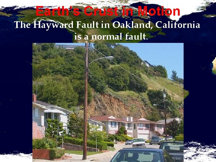 Earth’s Crust in Motion The Hayward Fault in Oakland, California is a normal fault.