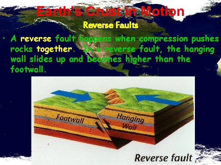 Earth’s Crust in Motion Reverse Faults • A reverse fault happens when compression pushes