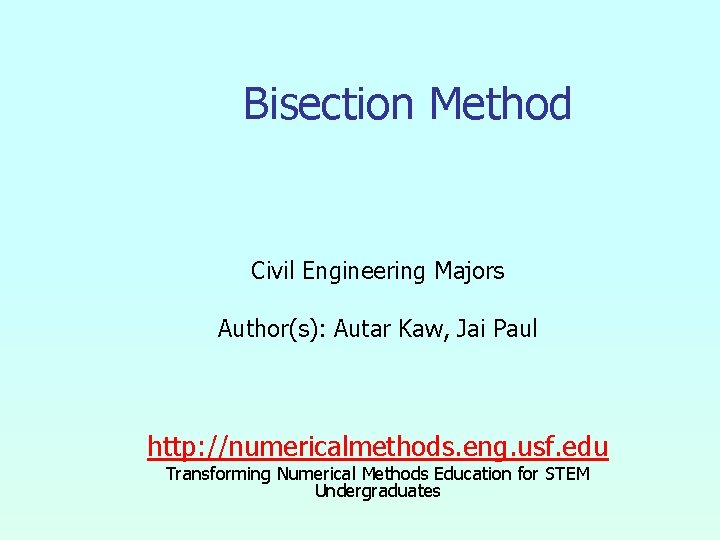 Bisection Method Civil Engineering Majors Author(s): Autar Kaw, Jai Paul http: //numericalmethods. eng. usf.