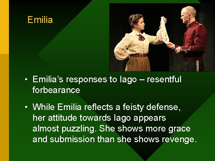 Emilia • Emilia’s responses to Iago – resentful forbearance • While Emilia reflects a