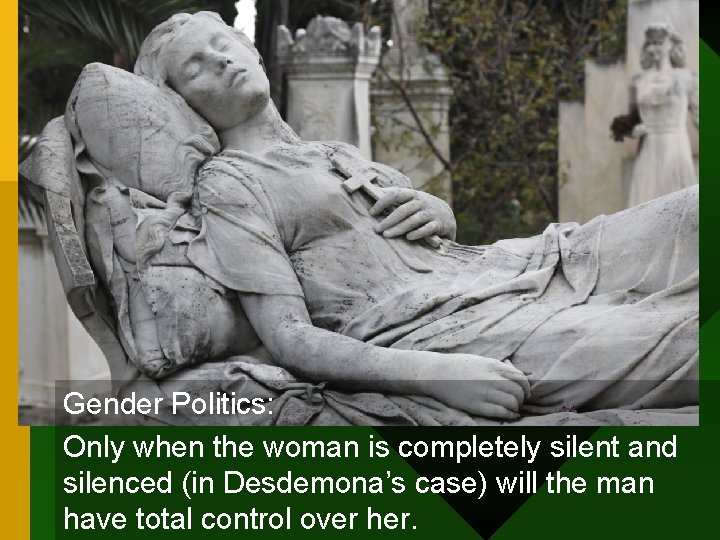 Gender Politics: Only when the woman is completely silent and silenced (in Desdemona’s case)