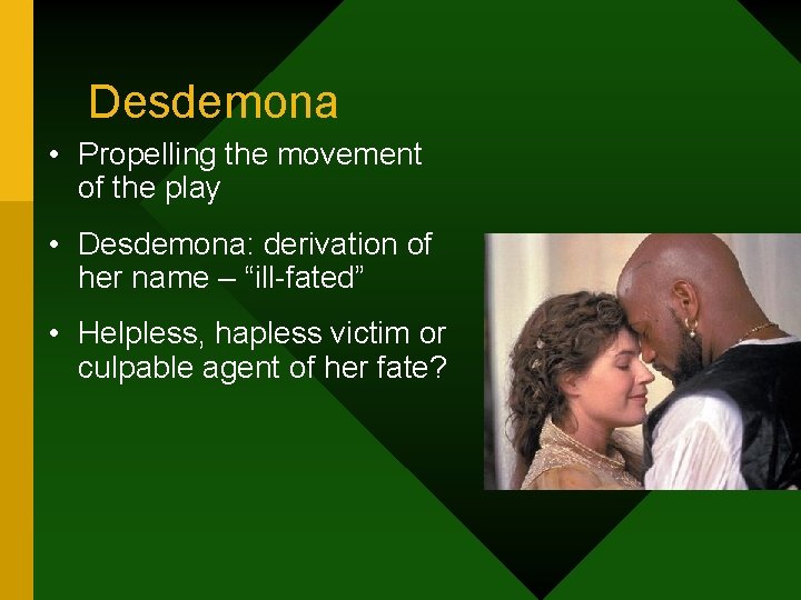 Desdemona • Propelling the movement of the play • Desdemona: derivation of her name
