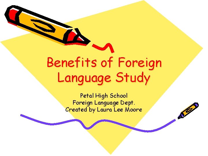 Benefits of Foreign Language Study Petal High School Foreign Language Dept. Created by Laura