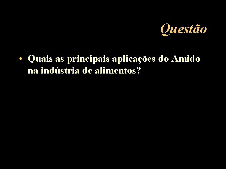 Questão • Quais as principais aplicações do Amido na indústria de alimentos? 