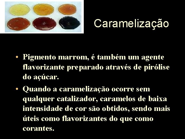 Caramelização • Pigmento marrom, é também um agente flavorizante preparado através de pirólise do
