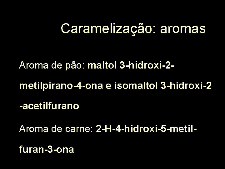Caramelização: aromas Aroma de pão: maltol 3 -hidroxi-2 metilpirano-4 -ona e isomaltol 3 -hidroxi-2