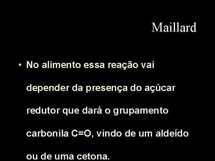 Maillard • No alimento essa reação vai depender da presença do açúcar redutor que