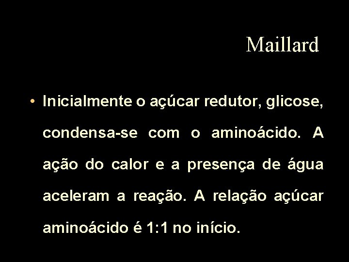 Maillard • Inicialmente o açúcar redutor, glicose, condensa-se com o aminoácido. A ação do