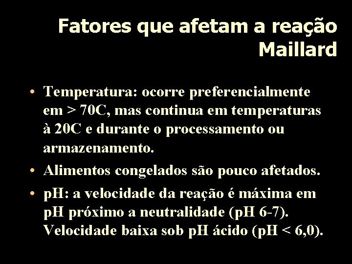 Fatores que afetam a reação Maillard • Temperatura: ocorre preferencialmente em > 70 C,