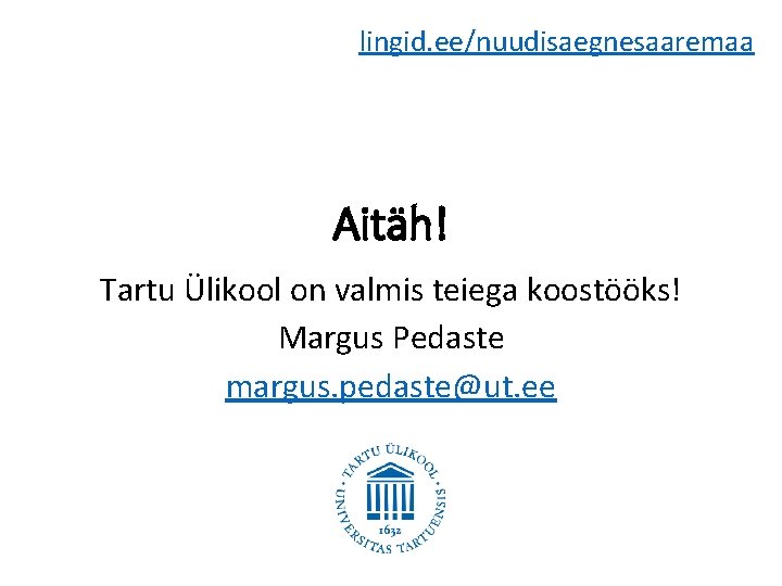 lingid. ee/nuudisaegnesaaremaa Aitäh! Tartu Ülikool on valmis teiega koostööks! Margus Pedaste margus. pedaste@ut. ee