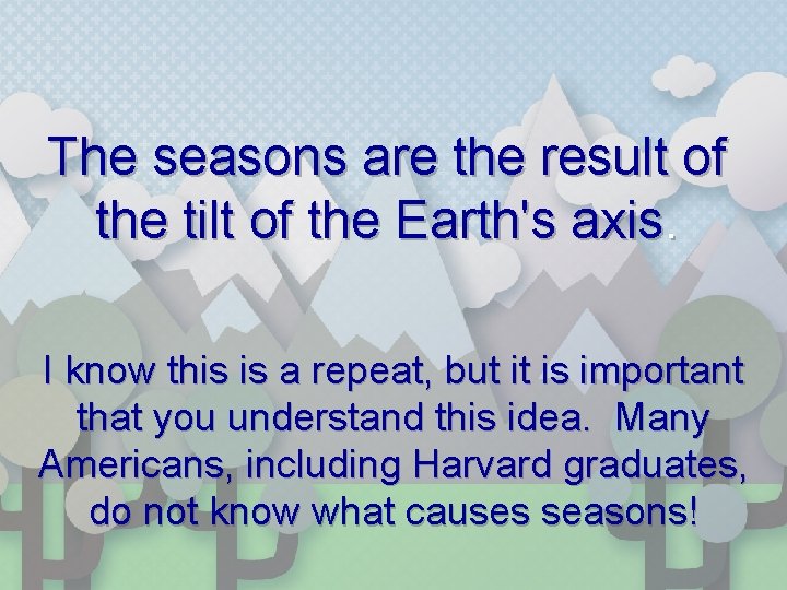 The seasons are the result of the tilt of the Earth's axis. I know